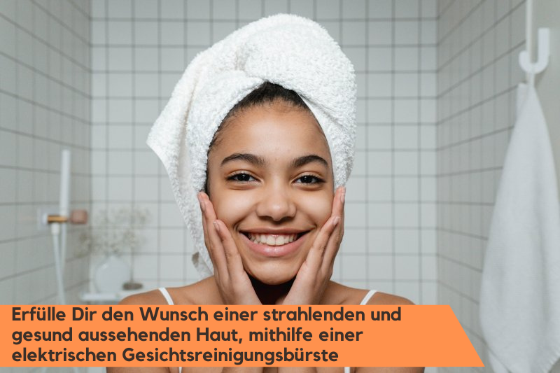 Eine strahlende und gesunde Haut, dank der elektrischen Gesichtsreinigungsbürste
